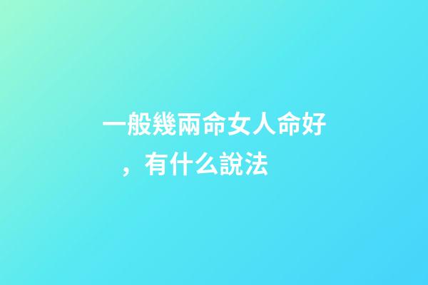 一般幾兩命女人命好，有什么說法